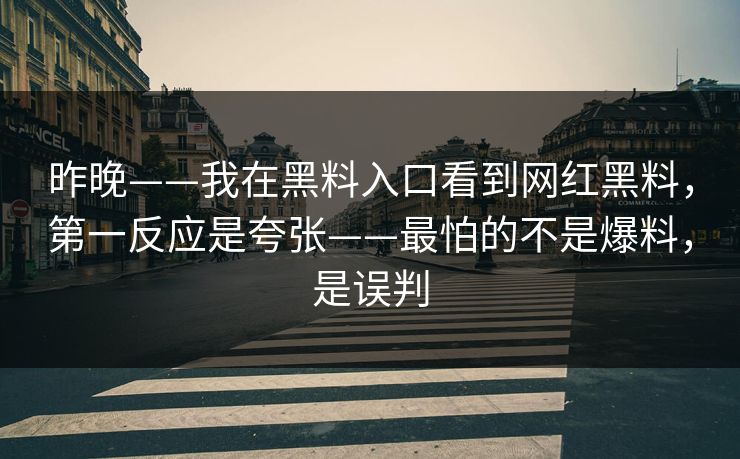 昨晚——我在黑料入口看到网红黑料，第一反应是夸张——最怕的不是爆料，是误判