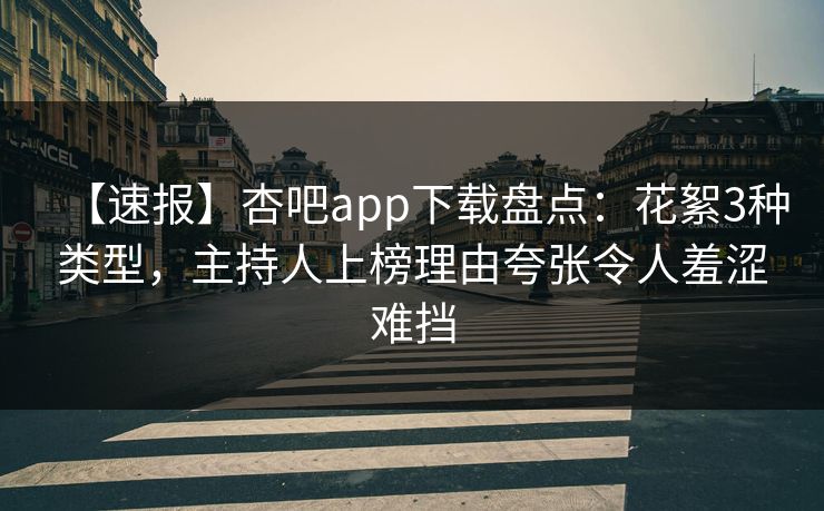 【速报】杏吧app下载盘点:花絮3种类型,主持人上榜理由夸张令人羞涩难挡 【速报】杏吧app下载盘点:花絮3种类型,主持人上榜理由夸张令人羞涩难挡