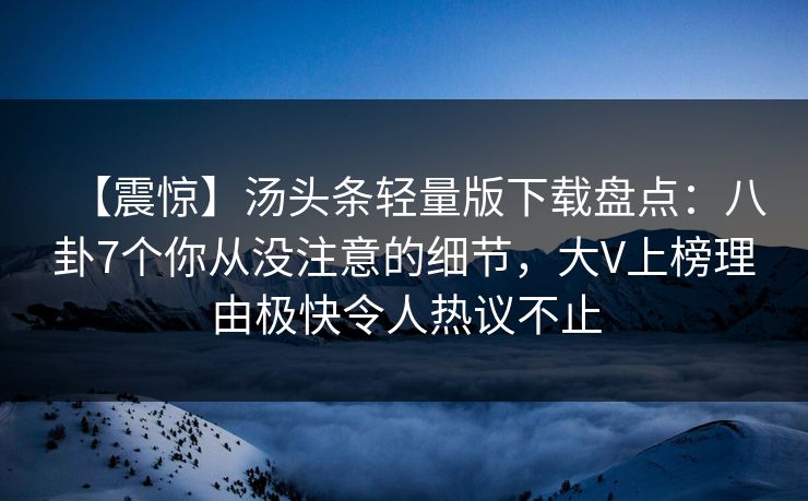 【震惊】汤头条轻量版下载盘点:八卦7个你从没注意的细节,大V上榜理由极快令人热议不止 【震惊】汤头条轻量版下载盘点:八卦7个你从没注意的细节,大V上榜理由极快令人热议不止
