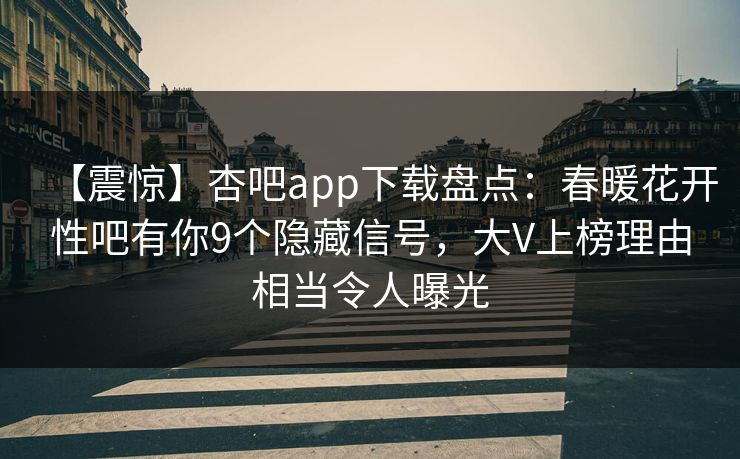 【震惊】杏吧app下载盘点：春暖花开性吧有你9个隐藏信号，大V上榜理由相当令人曝光