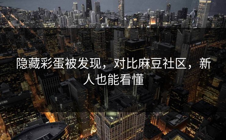 隐藏彩蛋被发现，对比麻豆社区，新人也能看懂