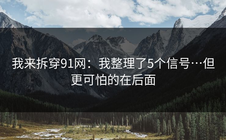 我来拆穿91网：我整理了5个信号…但更可怕的在后面