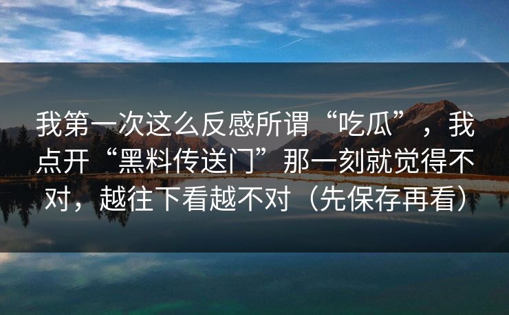 我第一次这么反感所谓“吃瓜”，我点开“黑料传送门”那一刻就觉得不对，越往下看越不对（先保存再看）